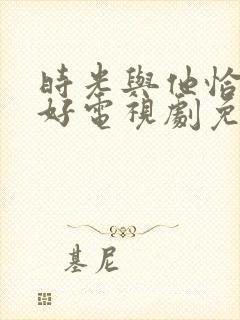 时光与他恰是正好电视剧免费在线观看