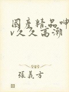 国产精品呻吟av久久高潮