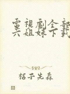 电视剧全部免费六姐妹下载