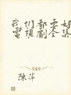 我们都要好好的电视剧全集免费播放