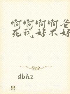 啊啊啊啊爸爸操死我好不好