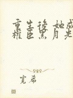 重生后 她成了权臣黑月光