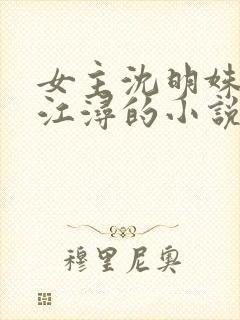 女主沈明姝男主江浔的小说