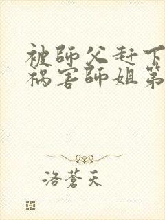 被师父赶下山去祸害师姐第1章