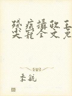 残疾摄政王的心尖宠全文免费阅读