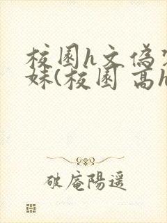 校园h文伪装兄妹(校园 高h)