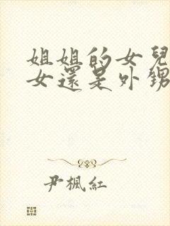 姐姐的女儿是侄女还是外甥女