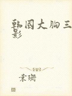 韩国大胸三级电影