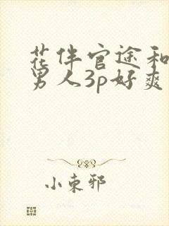 花伴官途和两个男人3p好爽