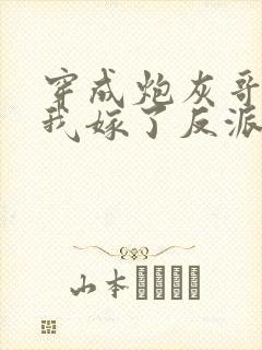 穿成炮灰哥儿后我嫁了反派比卡比