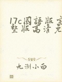 17c国语版完整版高清免费观看