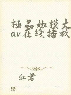 极品嫩模大尺度av在线播放