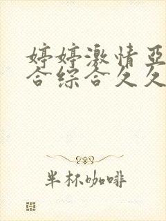 婷婷激情亚洲综合综合久久