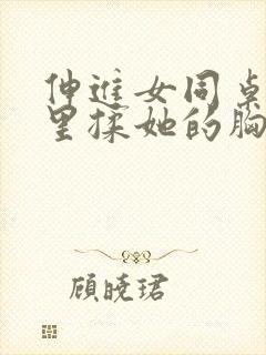 伸进女同桌的胸里揉她的胸封面