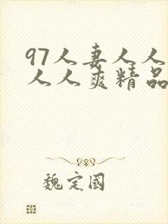 97人妻人人澡人人爽精品