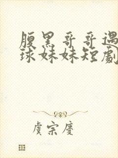 腹黑哥哥遇上直球妹妹短剧