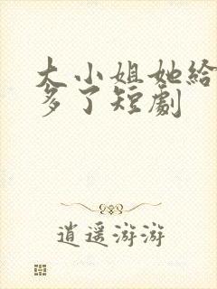 大小姐她给的太多了短剧