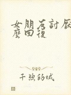 女朋友讨厌我怎么回复