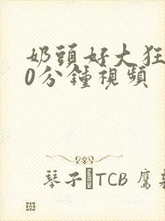 奶头好大狂揉60分钟视频