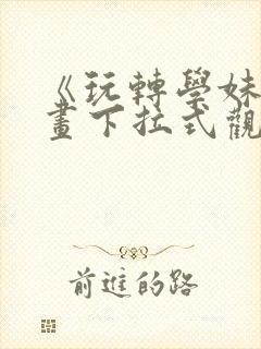 《玩转学妹》漫画下拉式观看免费