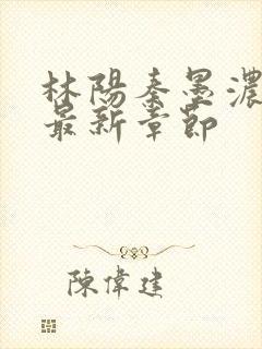 林阳秦墨浓免费最新章节封面