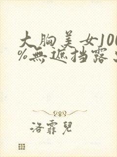大胸美女100%无遮挡露出奶头