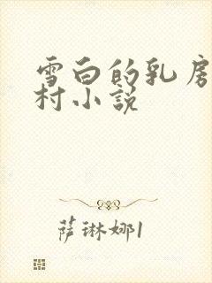 雪白的乳房强乡村小说
