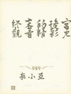 终末的后宫在线观看精彩免费中文版