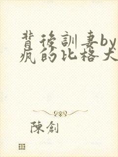 背后训妻by发疯的比格犬小说免费阅读