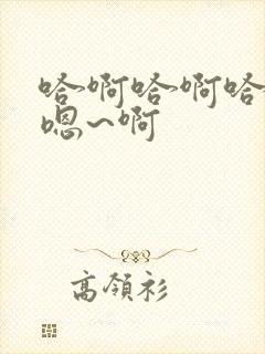 哈啊哈啊哈哈哈嗯~啊