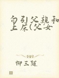 勾引父亲和自己上床(父女