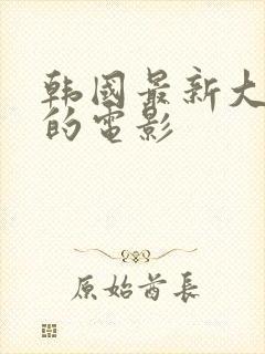 韩国最新大尺度的电影