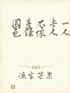 国产不卡一级黄色录像人人在线