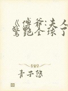 《傅爷:夫人又惊艳全球了》