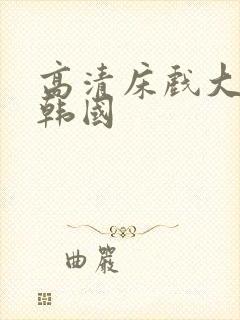 高清床戏大尺度韩国