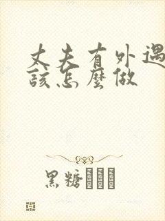 丈夫有外遇妻子该怎么做