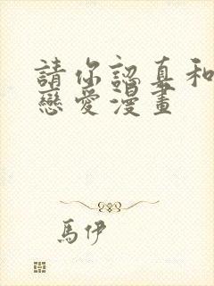 请你认真和我谈恋爱漫画