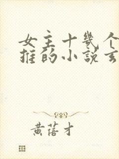 女主十几个都已推的小说玄幻