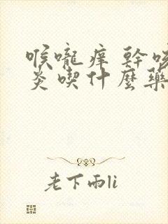 喉咙痒 干咳咽炎吃什么药好