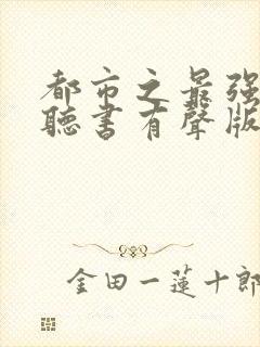 都市之最强狂兵听书有声版