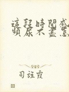 这段时间感觉尿频尿不尽怎么回事