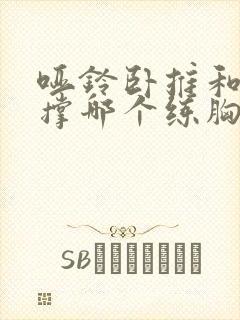 哑铃卧推和俯卧撑哪个练胸更好?