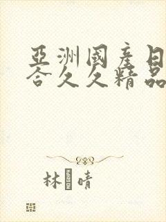 亚洲国产日韩综合久久精品