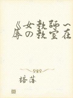 《女教师～被淫辱の教室在线