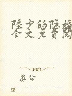 陆少的隐婚罪妻全文免费阅读大结局