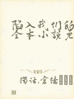 陷入我们的热恋全本小说免费阅读