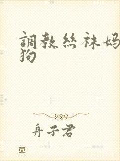 调教丝袜妈妈母狗