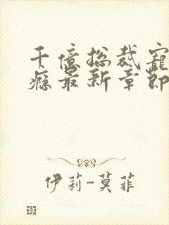 千亿总裁宠妻成瘾最新章节目录