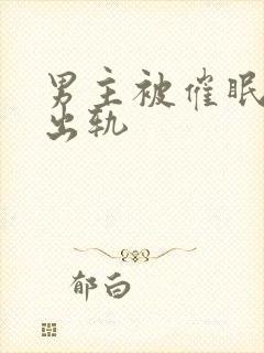 男主被催眠深情出轨
