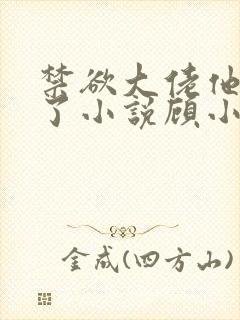 禁欲大佬他沦陷了小说顾小易